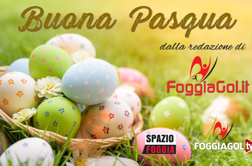  Buona Pasqua dalla Redazione di FoggiaGol.it, FoggiaGolTv.it, SpazioFoggia e FoggiaGol Tv