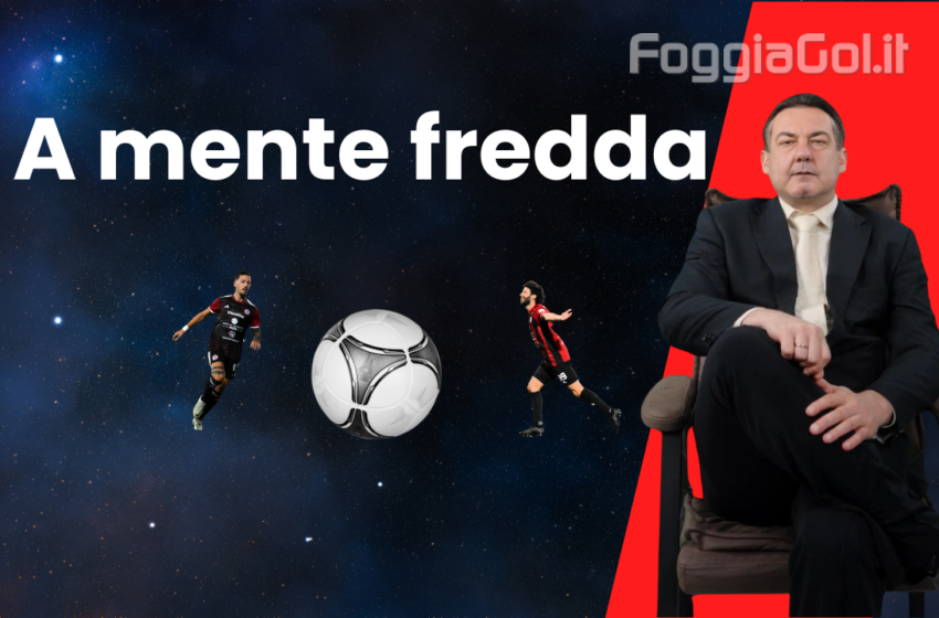  A mente fredda su Foggia-Giugliano